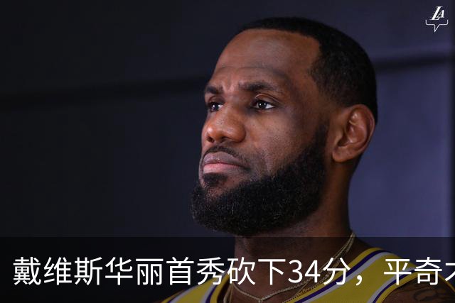 戴维斯华丽首秀砍下34分，平奇才历史得分新高